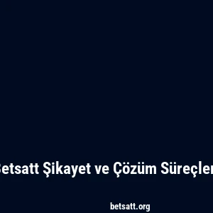 Betsatt Şikayet ve Çözüm Süreçleri